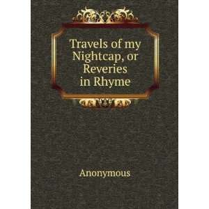  Travels of my Nightcap, or Reveries in Rhyme Anonymous 