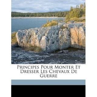Principes Pour Monter Et Dresser Les Chevaux De Guerre (French Edition 