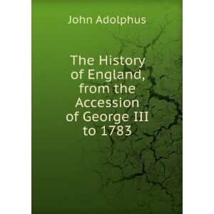   , from the Accession of George III to 1783 John Adolphus Books