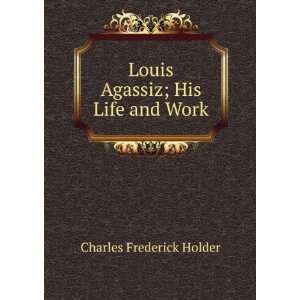  Louis Agassiz; His Life and Work Charles Frederick Holder Books