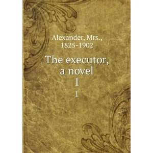 The executor, a novel. 1 Mrs., 1825 1902 Alexander Books