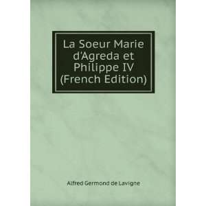   Agreda et Philippe IV (French Edition) Alfred Germond de Lavigne
