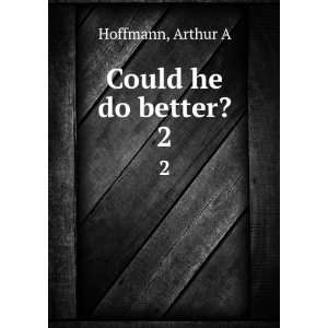  Could he do better?. 2 Arthur A Hoffmann Books