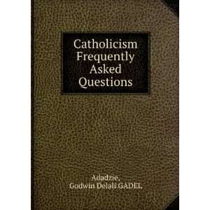  Catholicism Frequently Asked Questions Godwin Delali 