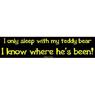  I only sleep with my teddy bear I know where hes been 