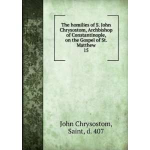   on the Gospel of St. Matthew. 15 Saint, d. 407 John Chrysostom Books