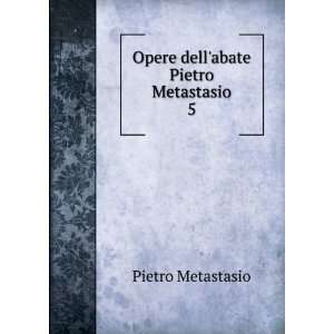    Opere dellabate Pietro Metastasio. 5 Pietro Metastasio Books