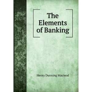  Elements of Banking. Henry Dunning Maclod Books