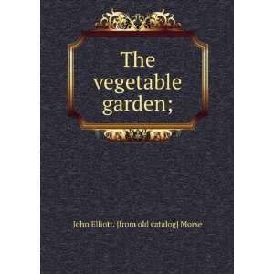   The vegetable garden; John Elliott. [from old catalog] Morse Books