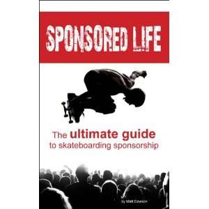 Sponsored Life The Ultimate Guide To Skateboarding Sponsorship (Book)