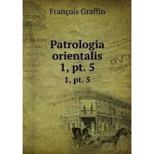    Patrologia orientalis. 1, pt. 5 FranÃ§ois Graffin Books