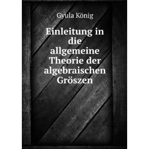   allgemeine Theorie der algebraischen GrÃ¶szen Gyula KÃ¶nig Books