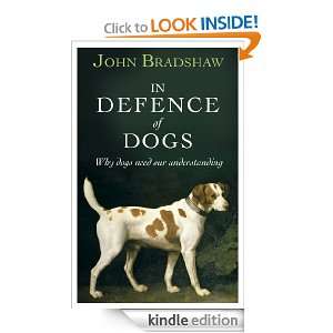 In Defence of Dogs Why Dogs Need Our Understanding John Bradshaw 