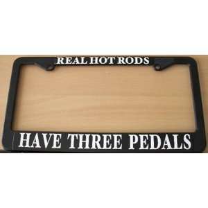  REAL HOT RODS HAVE THREE PEDALS LICENSE PLATE FRAME 