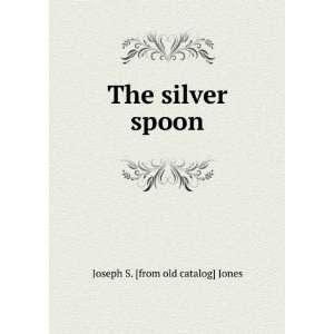    The silver spoon Joseph S. [from old catalog] Jones Books