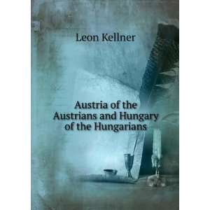   of the Austrians and Hungary of the Hungarians Leon Kellner Books