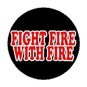   Saying Quote  FIGHT FIRE WITH FIRE  Pinback Button 1.25 Pin / Badge