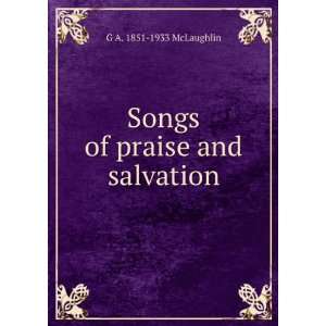    Songs of praise and salvation G A. 1851 1933 McLaughlin Books
