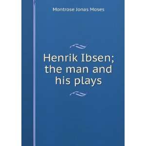  Henrik Ibsen; the man and his plays Montrose Jonas Moses Books