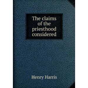    The claims of the priesthood considered Henry Harris Books
