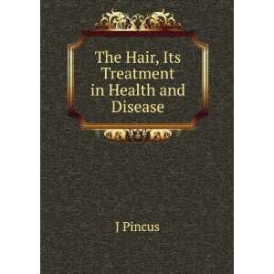    The Hair, Its Treatment in Health and Disease J Pincus Books