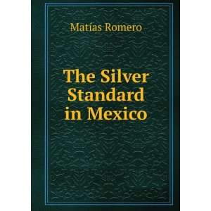  The Silver Standard in Mexico MatÃ­as Romero Books