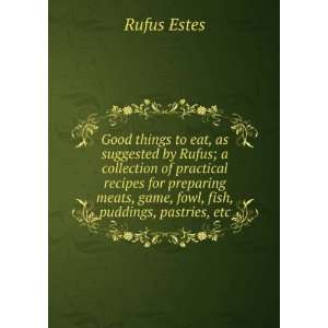   meats, game, fowl, fish, puddings, pastries, etc. Rufus Estes Books