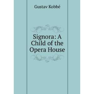    Signora A Child of the Opera House Gustav KobbÃ© Books