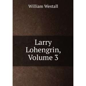  Larry Lohengrin, Volume 3 William Westall Books