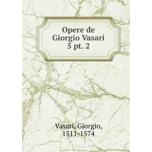    Opere de Giorgio Vasari. 5 pt. 2 Giorgio, 1511 1574 Vasari Books