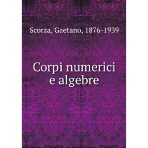  Corpi numerici e algebre Gaetano, 1876 1939 Scorza Books