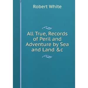   of Peril and Adventure by Sea and Land &c. Robert White Books