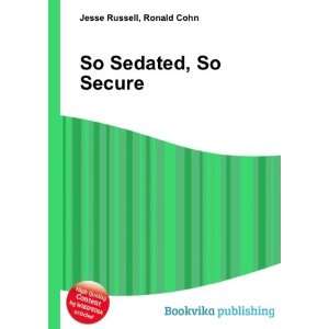 So Sedated, So Secure Ronald Cohn Jesse Russell  Books