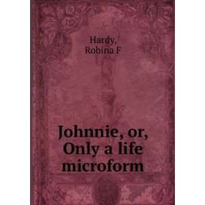  Johnnie, or, Only a life microform Robina F Hardy Books