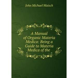   Being a Guide to Materia Medica of the . John Michael Maisch Books