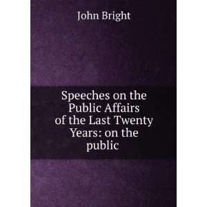 Speeches on the Public Affairs of the Last Twenty Years on the public 