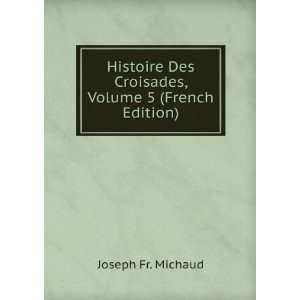  Histoire Des Croisades, Volume 5 (French Edition) Joseph 