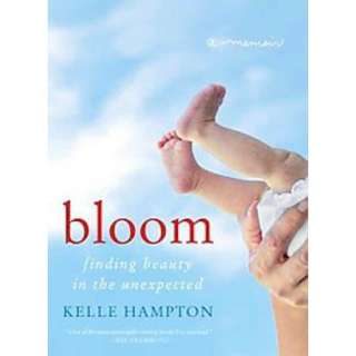 Bloom Finding Beauty in the Unexpected   A Memoir by Kelle Hampton 