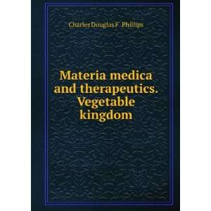   therapeutics. Vegetable kingdom Charles Douglas F . Phillips Books