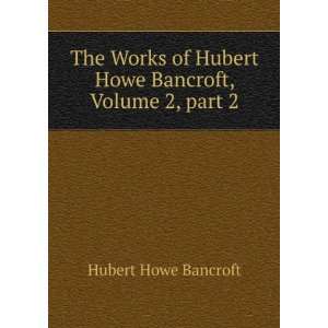   Hubert Howe Bancroft, Volume 2,Â part 2 Hubert Howe Bancroft Books