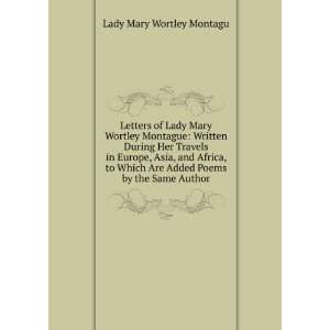  Letters of Lady Mary Wortley Montague Written During Her 
