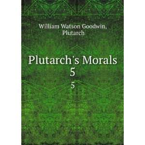  Plutarchs Morals. 5 Plutarch William Watson Goodwin 