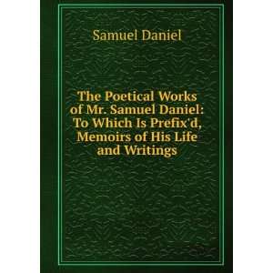 The Poetical Works of Mr. Samuel Daniel To Which Is Prefixd, Memoirs 